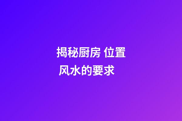 揭秘厨房 位置 风水的要求